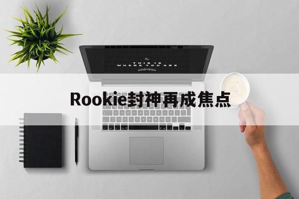 Rookie封神再成焦点(封神在即)|evo视讯平台官网